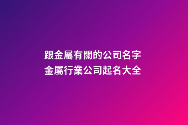 跟金屬有關的公司名字 金屬行業公司起名大全-第1張-公司起名-玄機派